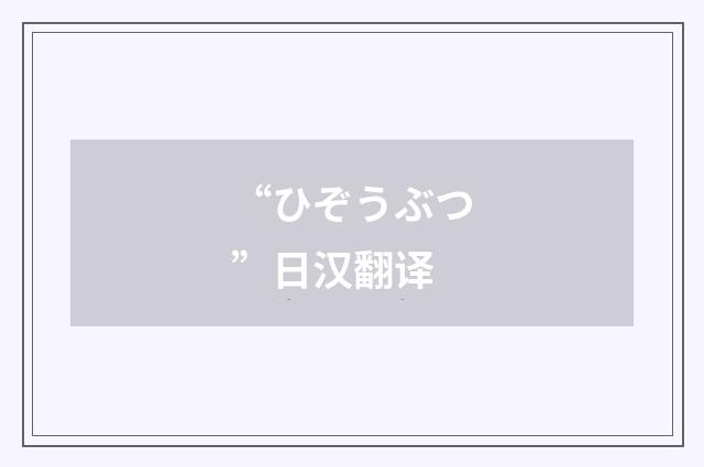 “ひぞうぶつ”日汉翻译