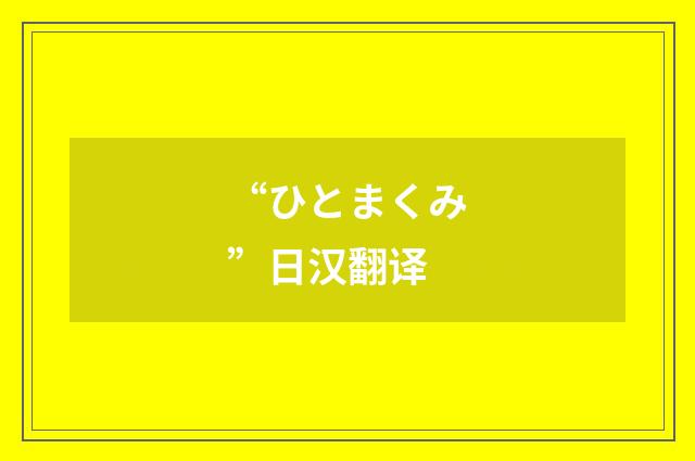 “ひとまくみ”日汉翻译