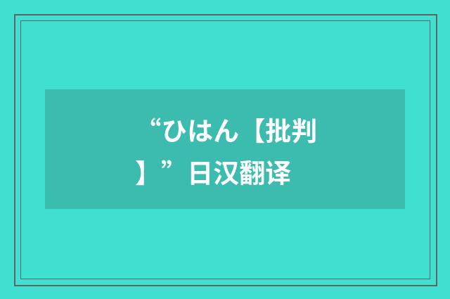 “ひはん【批判】”日汉翻译