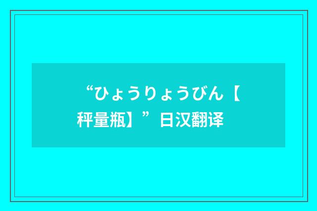 “ひょうりょうびん【秤量瓶】”日汉翻译