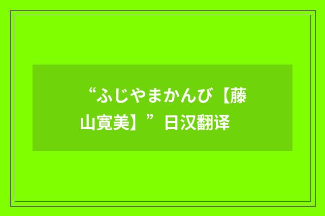 “ふじやまかんび【藤山寛美】”日汉翻译