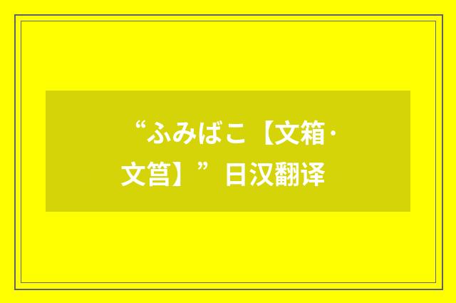 “ふみばこ【文箱·文筥】”日汉翻译