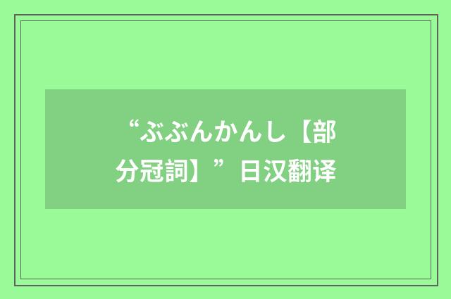 “ぶぶんかんし【部分冠詞】”日汉翻译