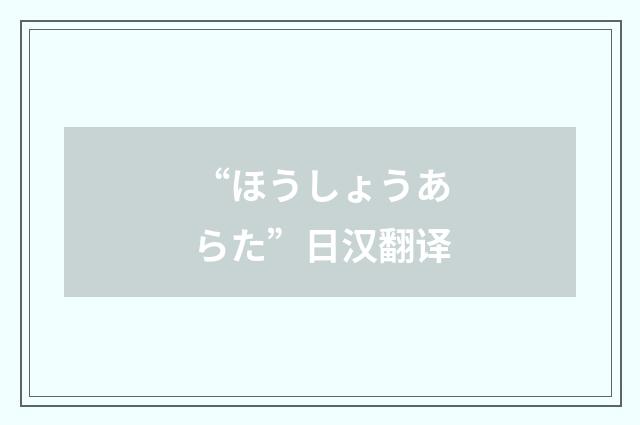 “ほうしょうあらた”日汉翻译