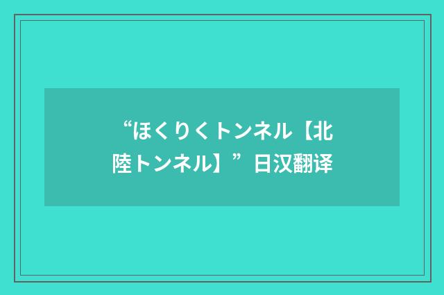“ほくりくトンネル【北陸トンネル】”日汉翻译