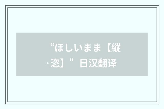 “ほしいまま【縦·恣】”日汉翻译