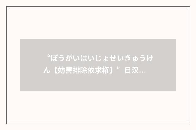 “ぼうがいはいじょせいきゅうけん【妨害排除依求権】”日汉翻译