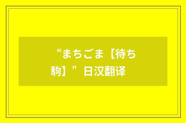 “まちごま【待ち駒】”日汉翻译