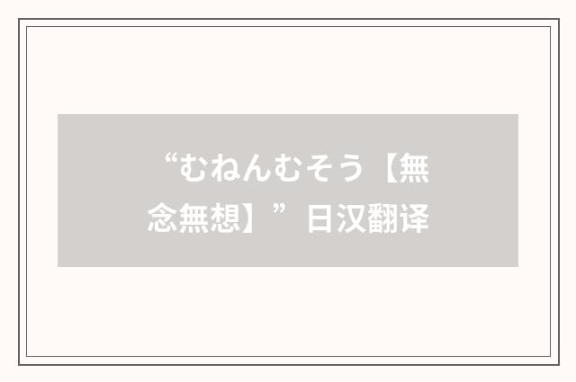 “むねんむそう【無念無想】”日汉翻译