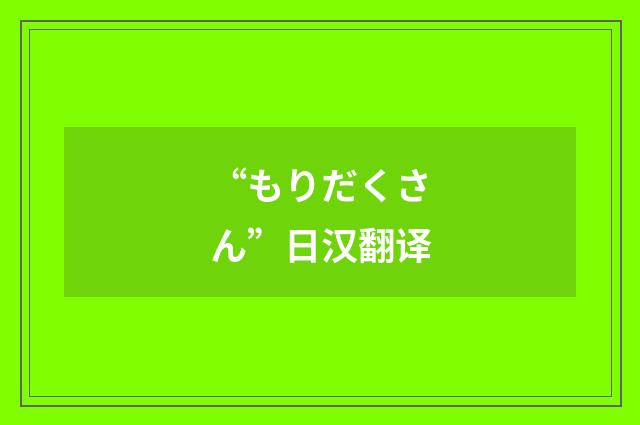 “もりだくさん”日汉翻译