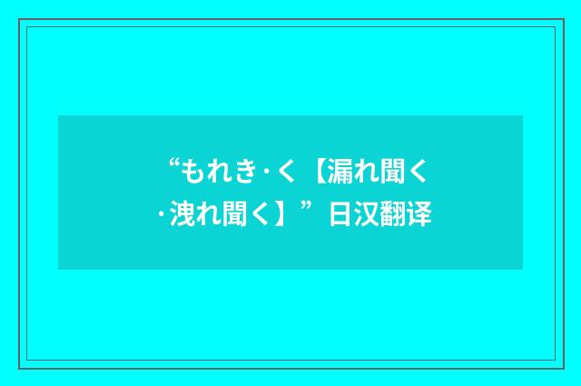 “もれき·く【漏れ聞く·洩れ聞く】”日汉翻译