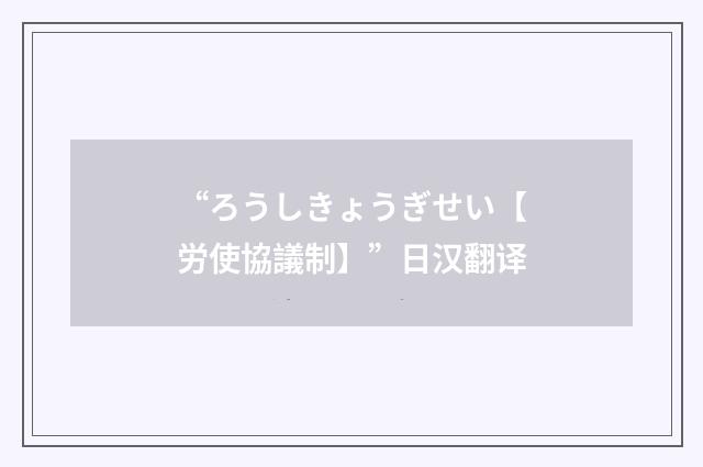 “ろうしきょうぎせい【労使協議制】”日汉翻译