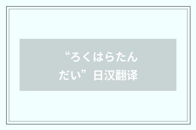 “ろくはらたんだい”日汉翻译