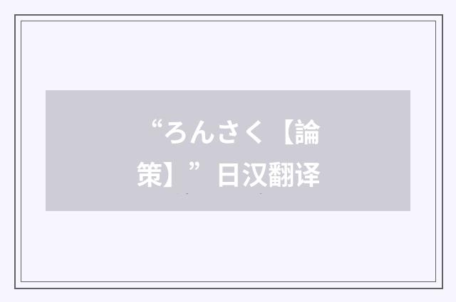 “ろんさく【論策】”日汉翻译