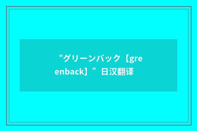 “グリーンバック【greenback】”日汉翻译