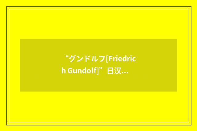 “グンドルフ[Friedrich Gundolf]”日汉翻译