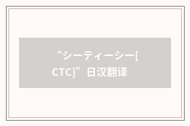 “シーティーシー[CTC]”日汉翻译