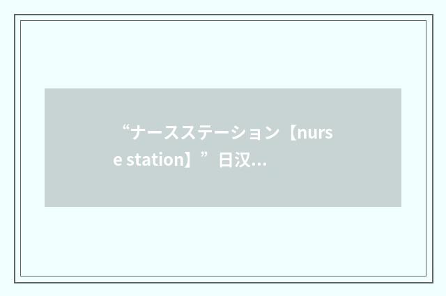 “ナースステーション【nurse station】”日汉翻译