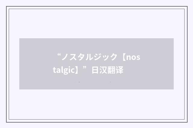 “ノスタルジック【nostalgic】”日汉翻译