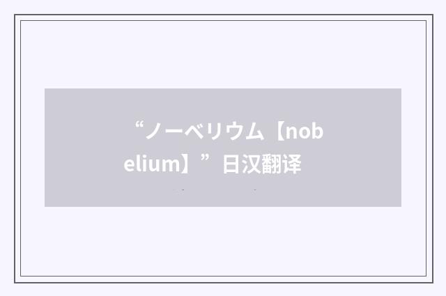 “ノーベリウム【nobelium】”日汉翻译