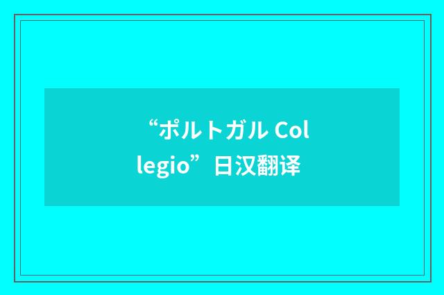 “ポルトガル Collegio”日汉翻译