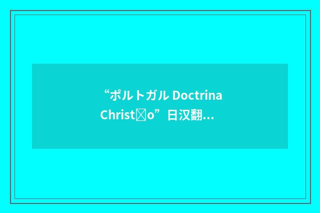 “ポルトガル Doctrina Christo”日汉翻译