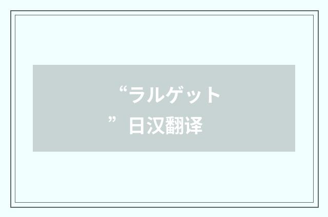 “ラルゲット”日汉翻译