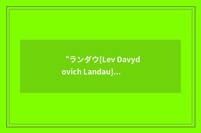 “ランダウ[Lev Davydovich Landau]”日汉翻译