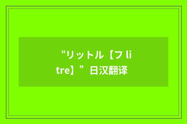 “リットル【フ litre】”日汉翻译