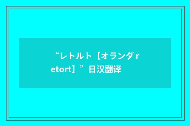 “レトルト【オランダ retort】”日汉翻译