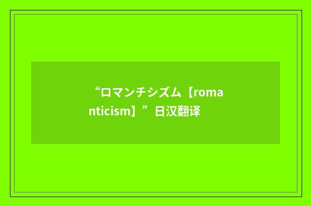 “ロマンチシズム【romanticism】”日汉翻译
