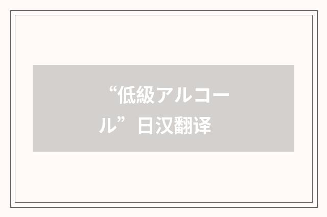 “低級アルコール”日汉翻译