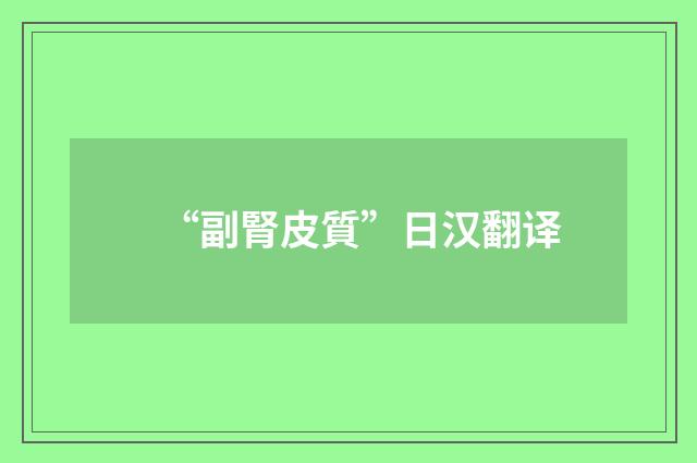 “副腎皮質”日汉翻译