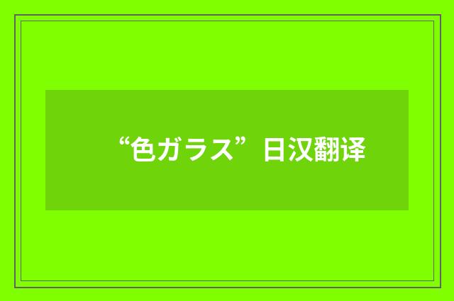 “色ガラス”日汉翻译