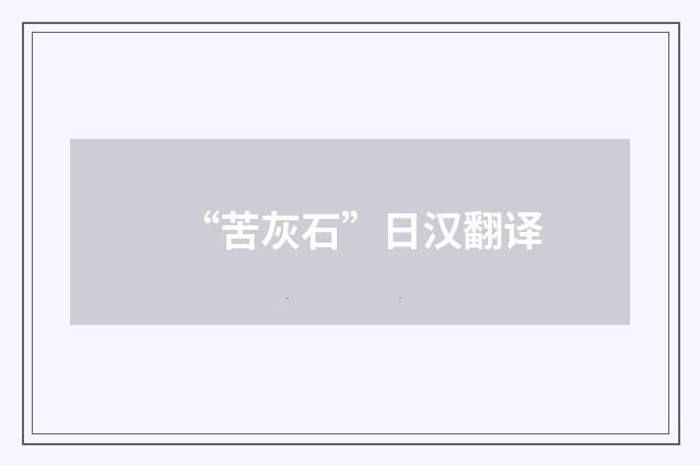“苦灰石”日汉翻译