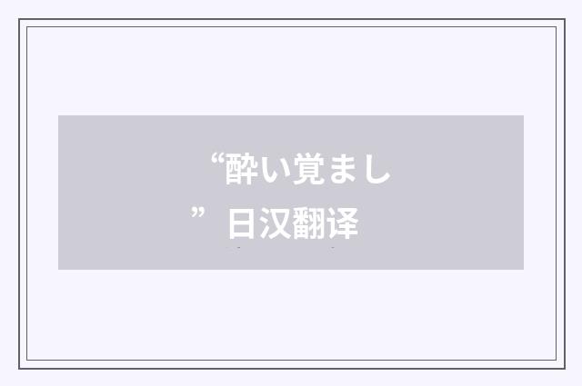 “酔い覚まし”日汉翻译