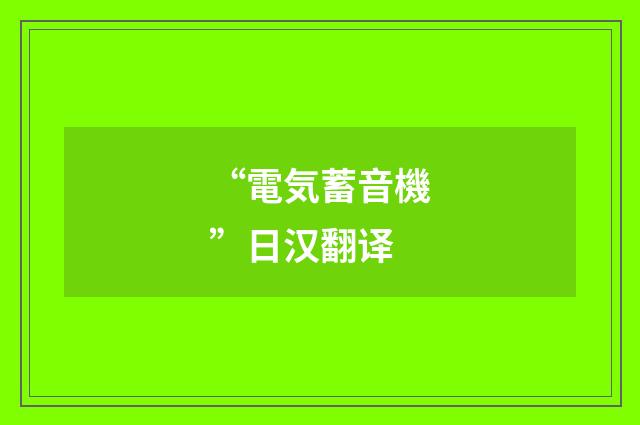 “電気蓄音機”日汉翻译