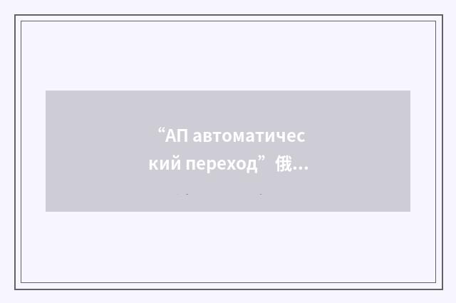 “АП автоматический переход”俄汉翻译
