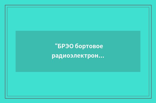 “БРЭО бортовое радиоэлектронное оборудование”俄汉翻译