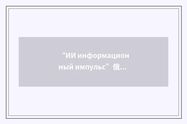 “ИИ информационный импульс”俄汉翻译