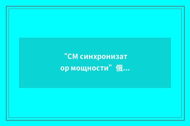 “СМ синхронизатор мощности”俄汉翻译