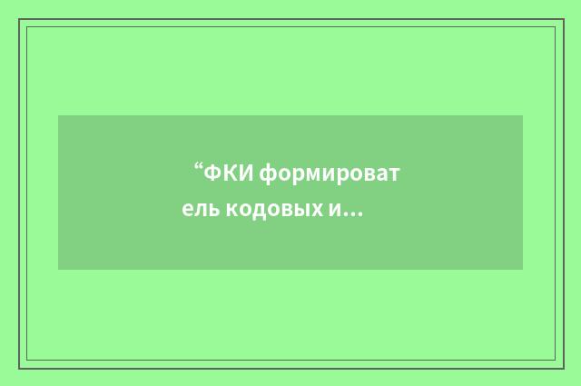 “ФКИ формирователь кодовых импульсов”俄汉翻译