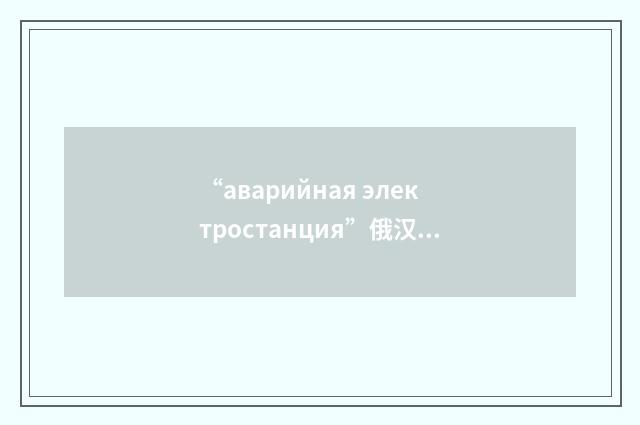 “аварийная электростанция”俄汉翻译