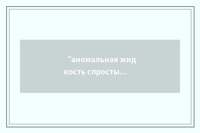 “аномальная жидкость спростым направлением”俄汉翻译