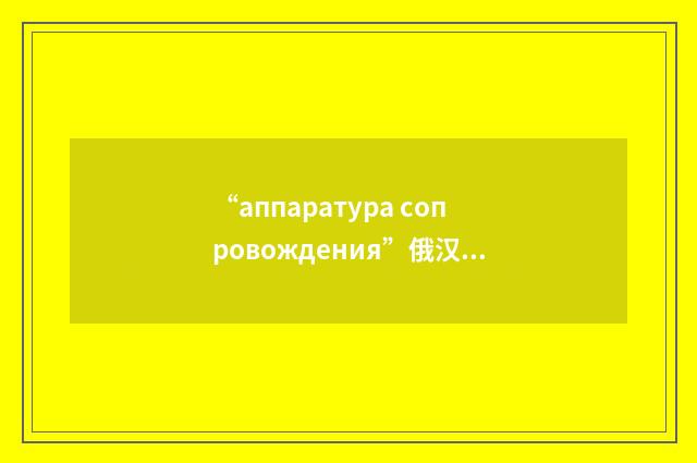 “аппаратура сопровождения”俄汉翻译