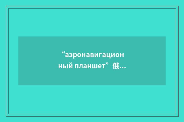 “аэронавигационный планшет”俄汉翻译