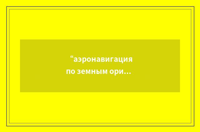 “аэронавигация по земным ориентирам”俄汉翻译