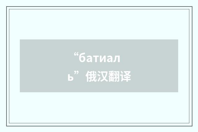 “батиаль”俄汉翻译