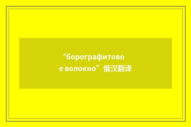 “борографитовое волокно”俄汉翻译