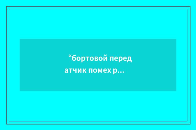 “бортовой передатчик помех радиолокационной станции”俄汉翻译